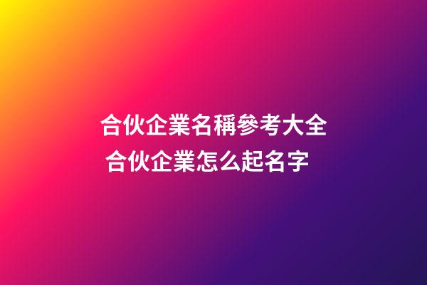 合伙企業名稱參考大全 合伙企業怎么起名字-第1張-公司起名-玄機派